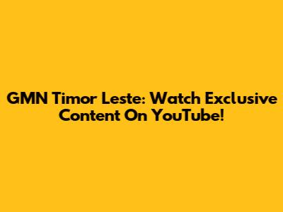 GMN Timor Leste: Watch Exclusive Content On YouTube!