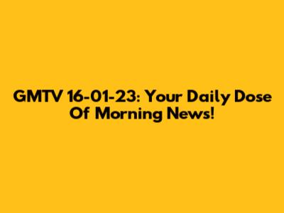 GMTV 16-01-23: Your Daily Dose Of Morning News!