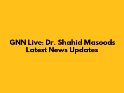 GNN Live: Dr. Shahid Masood's Latest News Updates