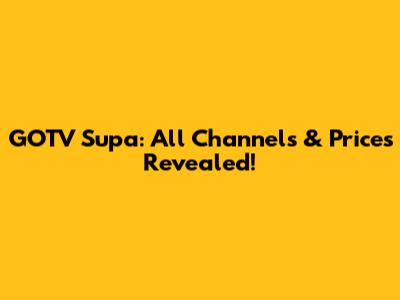 GOTV Supa: All Channels & Prices Revealed!