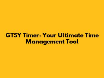 GT5Y Timer: Your Ultimate Time Management Tool