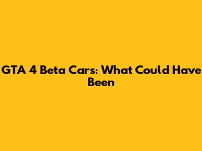 GTA 4 Beta Cars: What Could Have Been