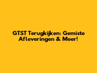 GTST Terugkijken: Gemiste Afleveringen & Meer!