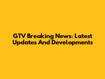 GTV Breaking News: Latest Updates And Developments