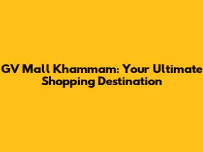 GV Mall Khammam: Your Ultimate Shopping Destination