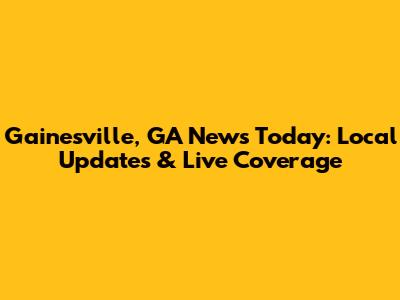 Gainesville, GA News Today: Local Updates & Live Coverage