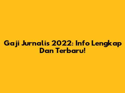 Gaji Jurnalis 2022: Info Lengkap Dan Terbaru!