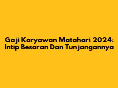 Gaji Karyawan Matahari 2024: Intip Besaran Dan Tunjangannya