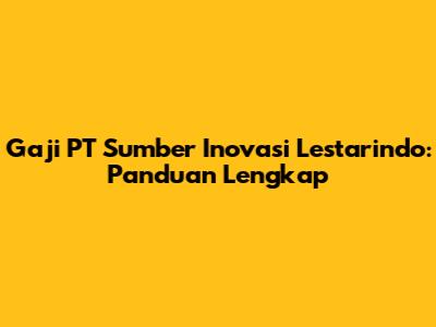 Gaji PT Sumber Inovasi Lestarindo: Panduan Lengkap