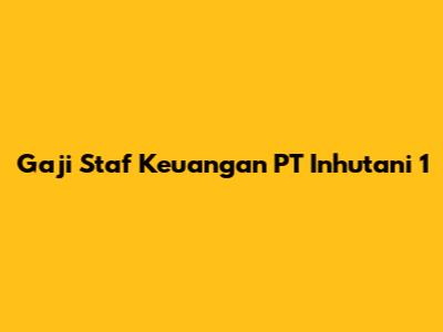 Gaji Staf Keuangan PT Inhutani 1