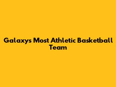 Galaxy's Most Athletic Basketball Team