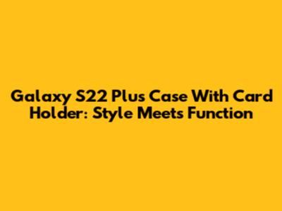 Galaxy S22 Plus Case With Card Holder: Style Meets Function