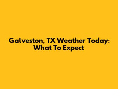 Galveston, TX Weather Today: What To Expect