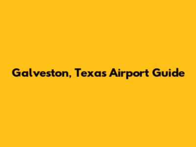 Galveston, Texas Airport Guide