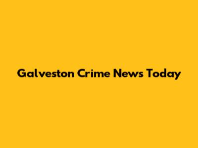 Galveston Crime News Today