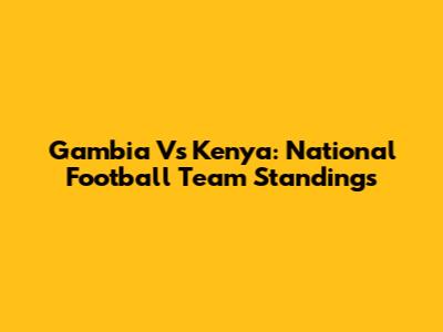 Gambia Vs Kenya: National Football Team Standings