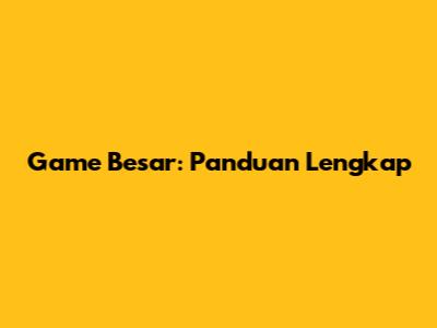 Game Besar: Panduan Lengkap