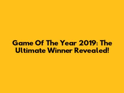 Game Of The Year 2019: The Ultimate Winner Revealed!