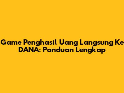 Game Penghasil Uang Langsung Ke DANA: Panduan Lengkap