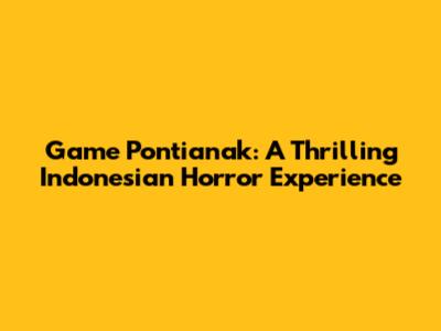 Game Pontianak: A Thrilling Indonesian Horror Experience