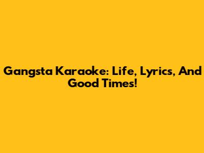 Gangsta Karaoke: Life, Lyrics, And Good Times!