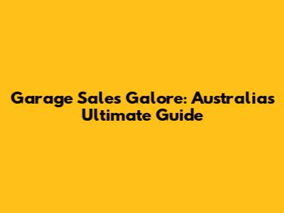 Garage Sales Galore: Australia's Ultimate Guide