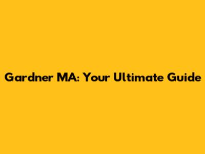 Gardner MA: Your Ultimate Guide