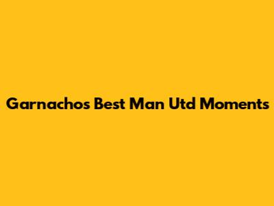 Garnacho's Best Man Utd Moments