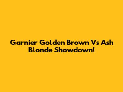 Garnier Golden Brown Vs Ash Blonde Showdown!