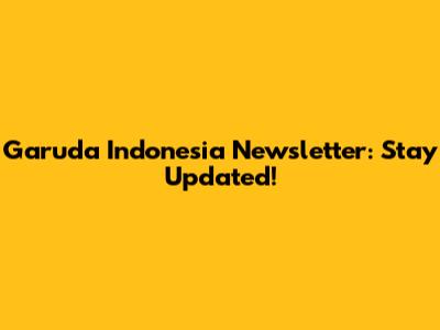 Garuda Indonesia Newsletter: Stay Updated!