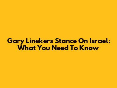 Gary Lineker's Stance On Israel: What You Need To Know