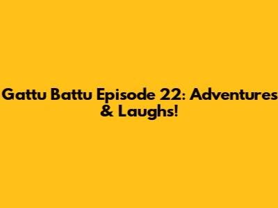 Gattu Battu Episode 22: Adventures & Laughs!