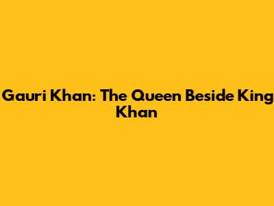Gauri Khan: The Queen Beside King Khan