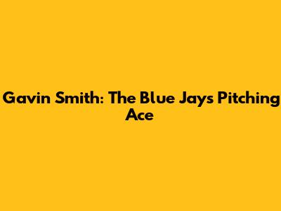 Gavin Smith: The Blue Jays' Pitching Ace