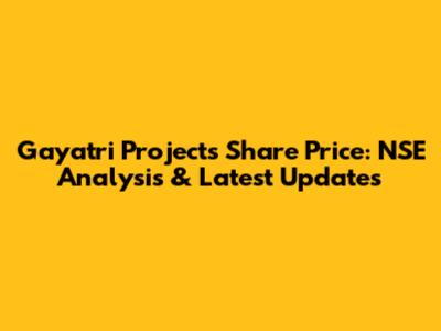 Gayatri Projects Share Price: NSE Analysis & Latest Updates