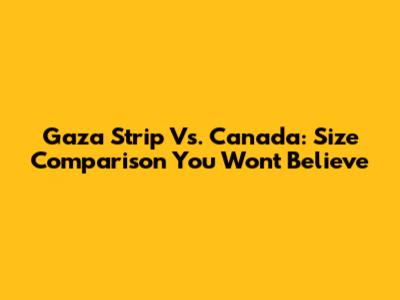 Gaza Strip Vs. Canada: Size Comparison You Won't Believe