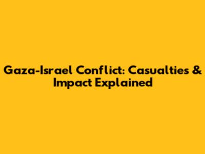Gaza-Israel Conflict: Casualties & Impact Explained
