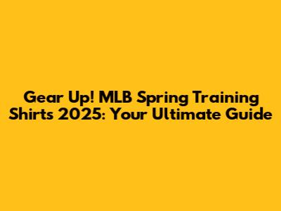 Gear Up! MLB Spring Training Shirts 2025: Your Ultimate Guide