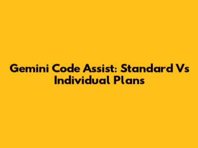 Gemini Code Assist: Standard Vs Individual Plans