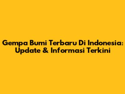 Gempa Bumi Terbaru Di Indonesia: Update & Informasi Terkini