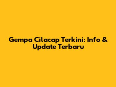 Gempa Cilacap Terkini: Info & Update Terbaru