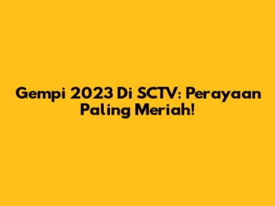 Gempi 2023 Di SCTV: Perayaan Paling Meriah!