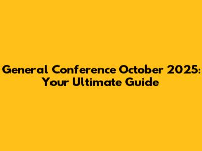General Conference October 2025: Your Ultimate Guide
