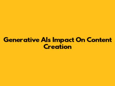 Generative AI's Impact On Content Creation