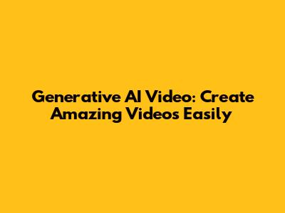 Generative AI Video: Create Amazing Videos Easily