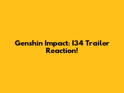 Genshin Impact: I34 Trailer Reaction!