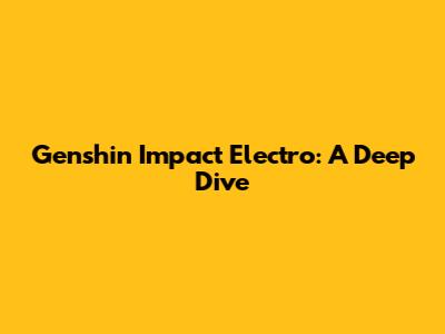 Genshin Impact Electro: A Deep Dive