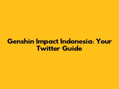 Genshin Impact Indonesia: Your Twitter Guide