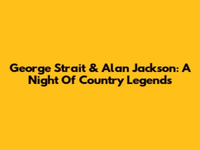 George Strait & Alan Jackson: A Night Of Country Legends