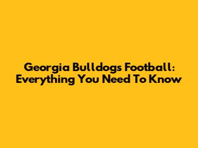 Georgia Bulldogs Football: Everything You Need To Know